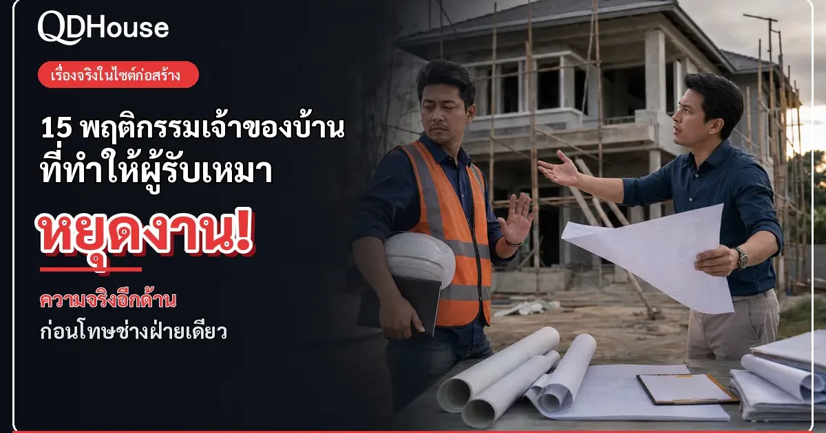 15 พฤติกรรมเจ้าของบ้านที่ทำให้ผู้รับเหมาหยุดงานหรือถอนตัว ความจริงก่อนโทษช่างฝ่ายเดียว